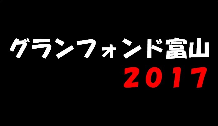 ロードバイク２年生～グランフォンド富山２０１７に挑戦～